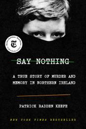 Say Nothing: A True Story of Murder and Memory in Northern Ireland by Patrick Radden Keefe