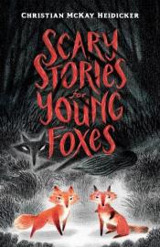 Scary Stories for Young Foxes - Christian McKay Heidicker Scary Stories for Young Foxes cover art